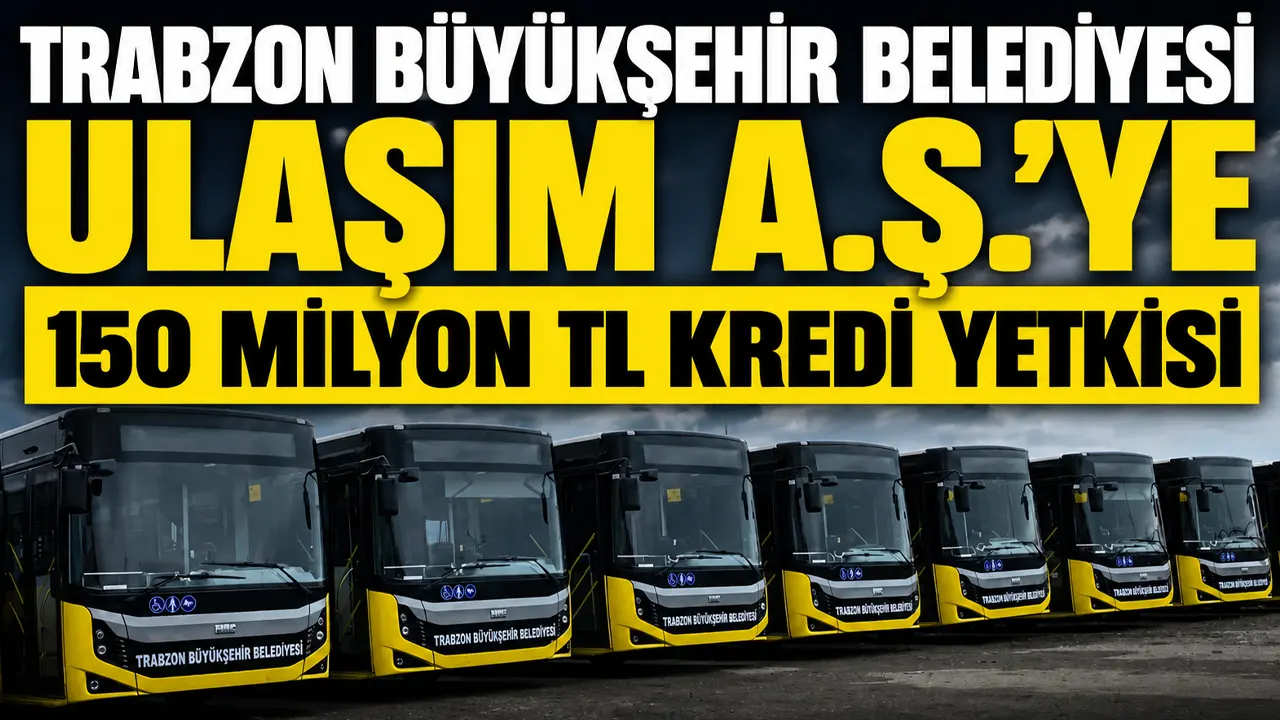Trabzon Büyükşehir Belediyesi Ulaşım A.Ş.’ye 150 milyon TL kredi yetkisi
