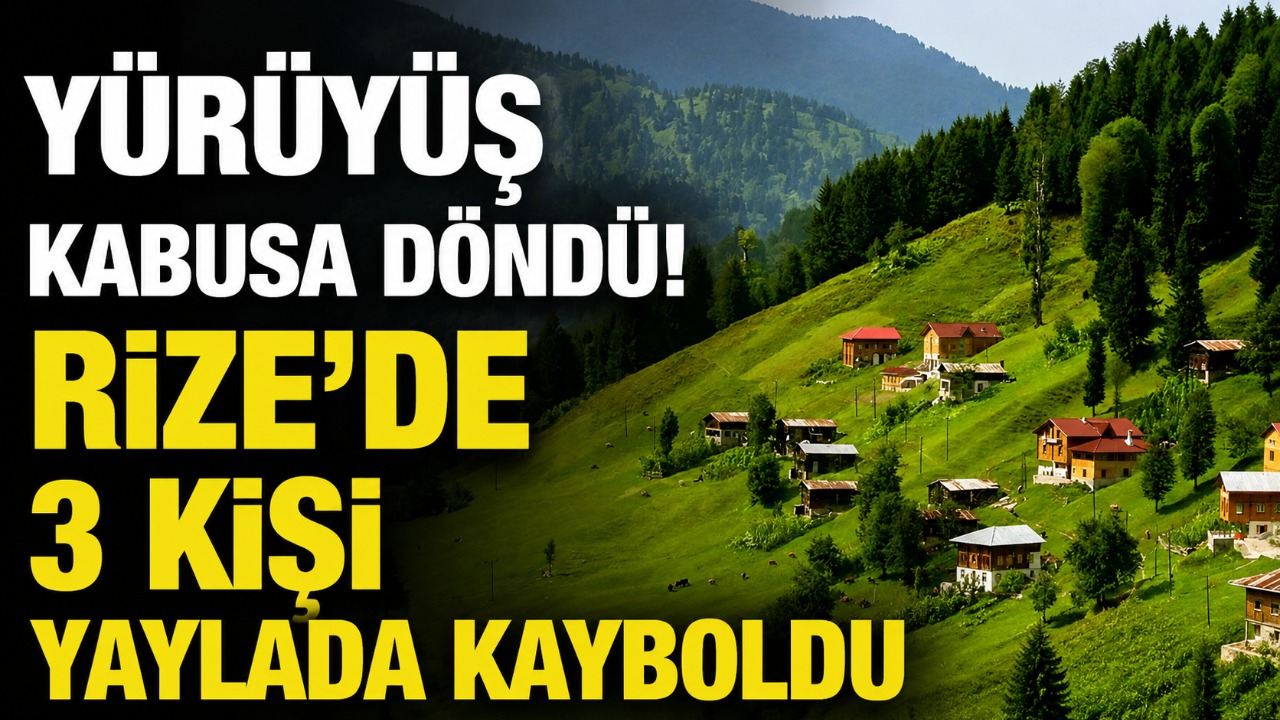 Yürüyüş kabusa döndü! Rize'de 3 kişi yaylada kayboldu