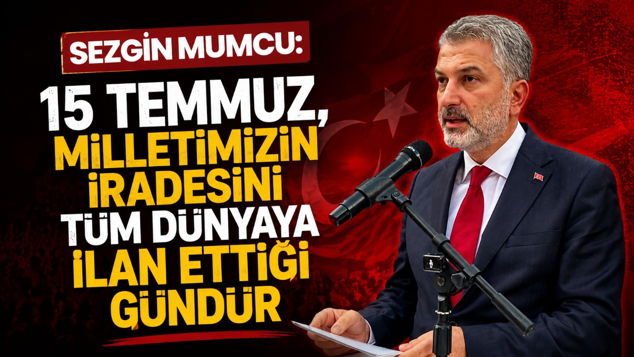 Sezgin Mumcu: “15 Temmuz, milletimizin iradesini tüm dünyaya ilan ettiği gündür”