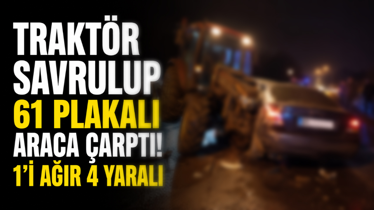 Traktör Savrulup 61 plakalı araca çarptı! 1'i ağır 4 yaralı