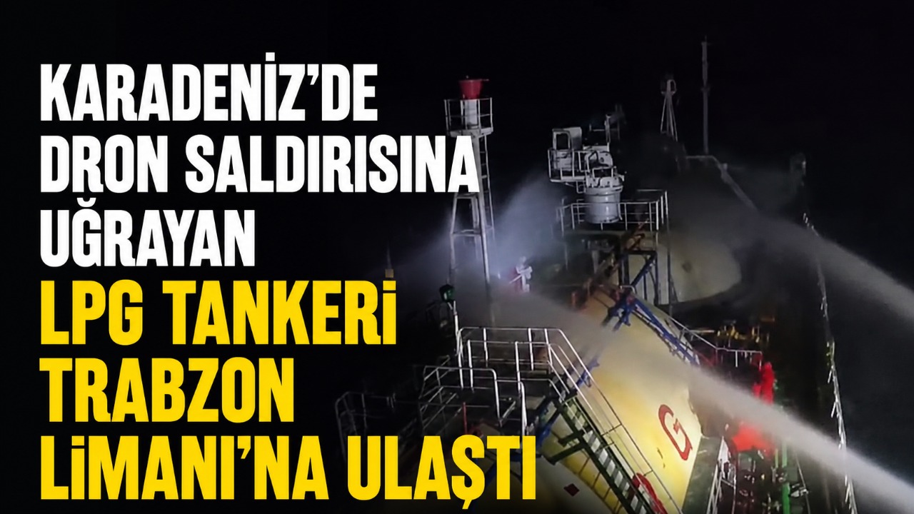 Karadeniz'de dron saldırısına uğrayan LPG tankeri Trabzon Limanı'na ulaştı