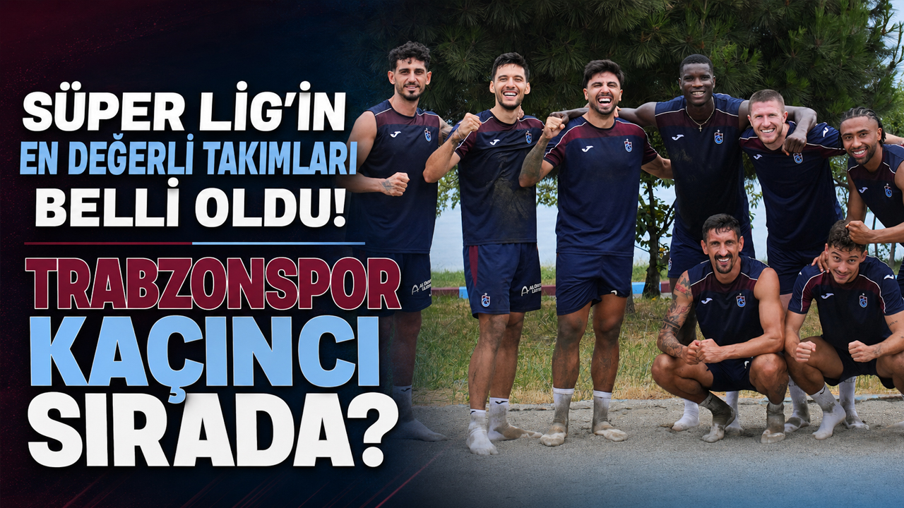 Süper Lig’in en değerli takımları belli oldu! Trabzonspor kaçıncı sırada?