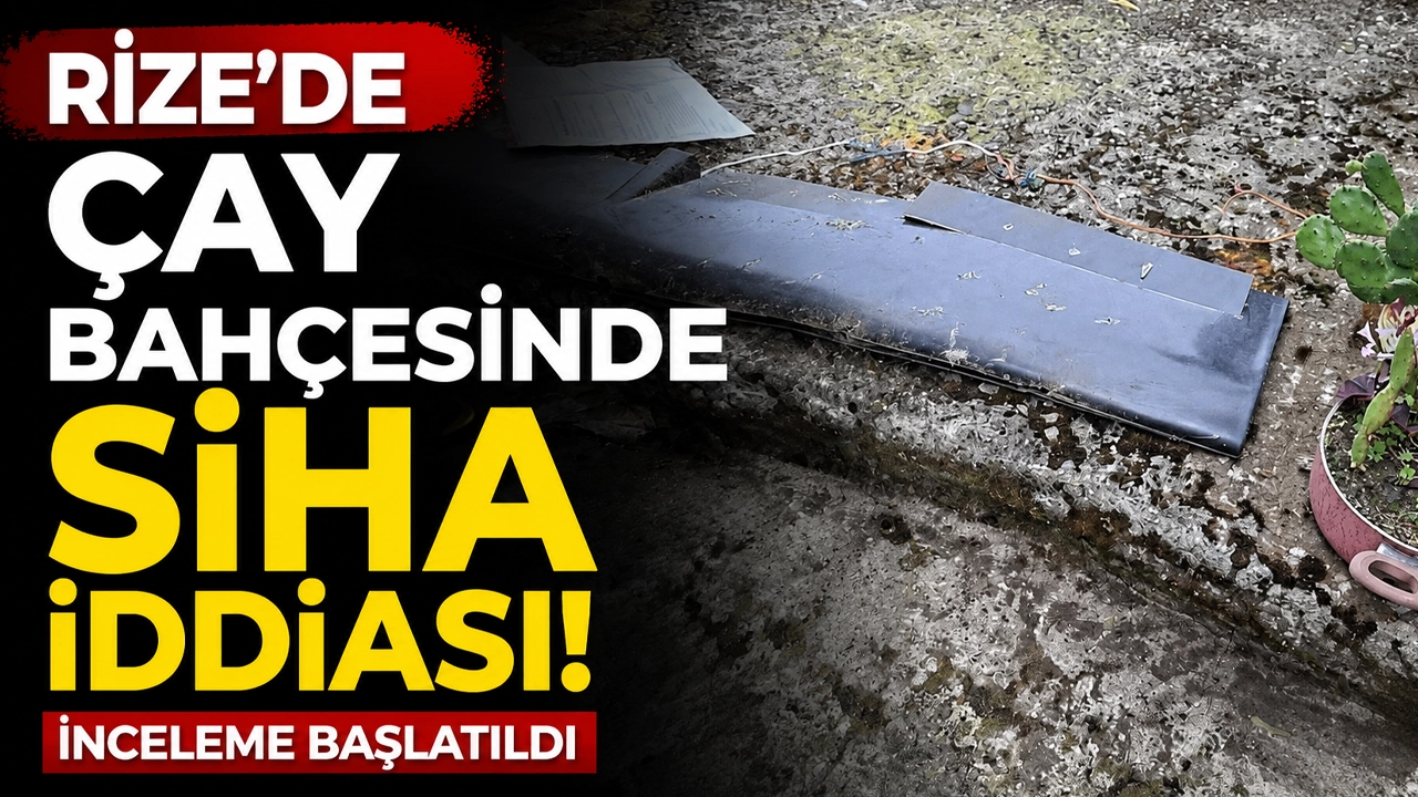 Rize'de çay bahçesinde SİHA iddiası! İnceleme başlatıldı