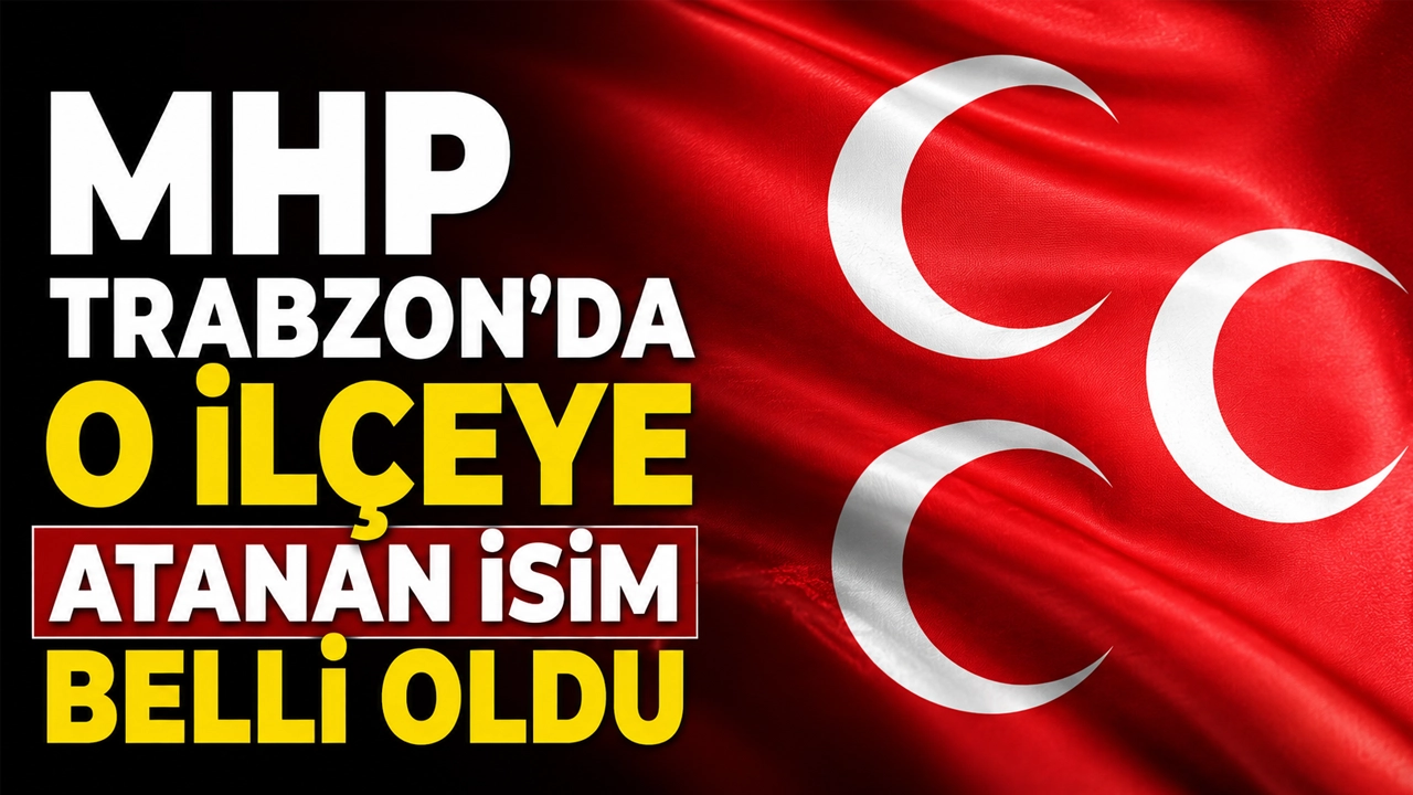 MHP Trabzon'da o ilçeye atanan isim belli oldu