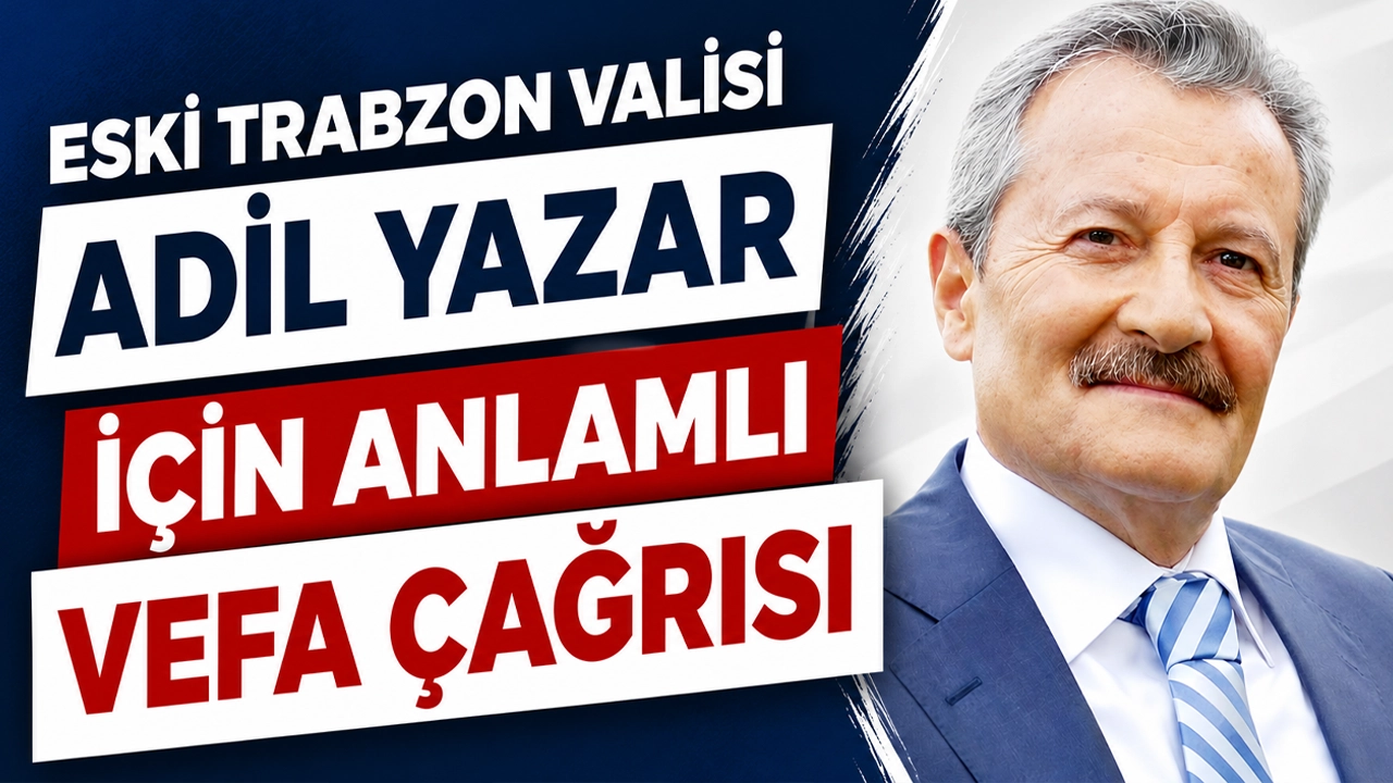 Eski Trabzon Valisi Adil Yazar için anlamlı vefa çağrısı