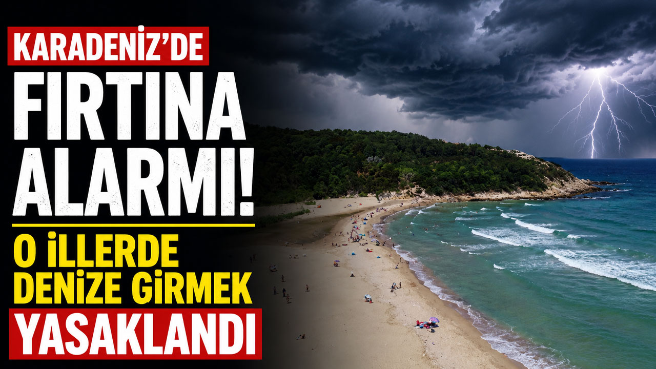 Karadeniz'de fırtına alarmı! O illerde denize girmek yasaklandı