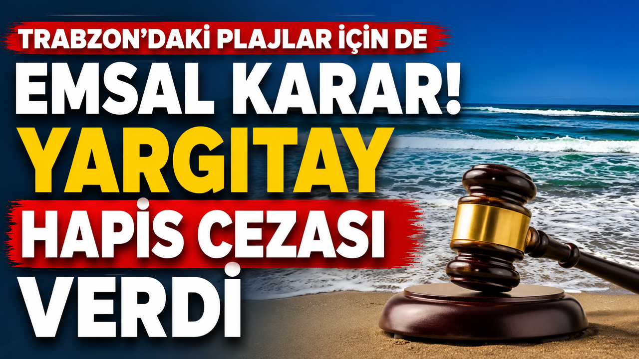 Trabzon'daki plajlar için de emsal karar! Yargıtay hapis cezası verdi