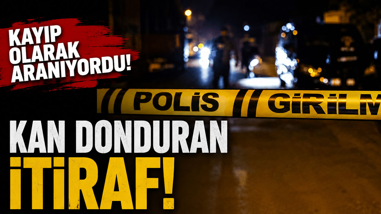 Kayıp olarak aranıyordu! Kan donduran itiraf