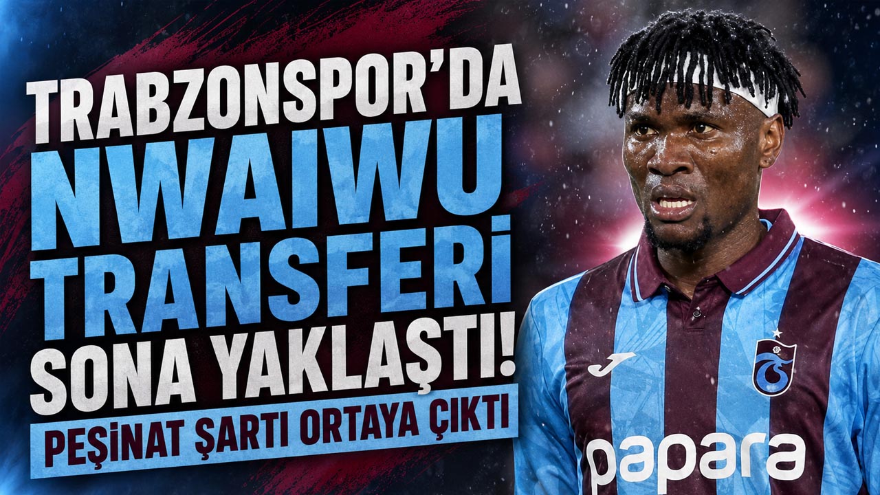 Trabzonspor’da Nwaiwu transferi sona yaklaştı!