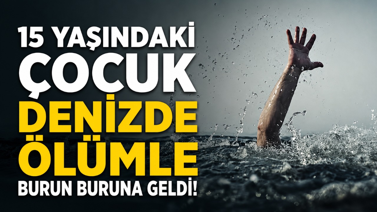 15 yaşındaki çocuk denizde ölümle burun buruna geldi!