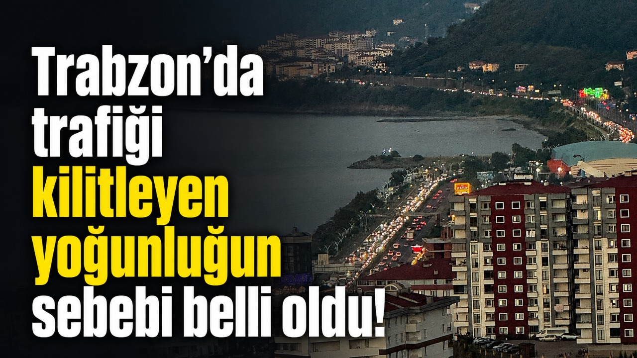 Trabzon’da trafiği kilitleyen yoğunluğun sebebi belli oldu!