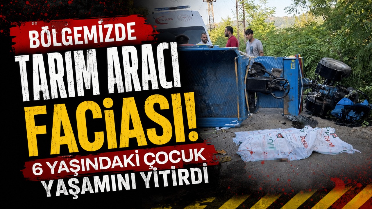 Bölgemizde tarım aracı faciası: 6 yaşındaki çocuk yaşamını yitirdi