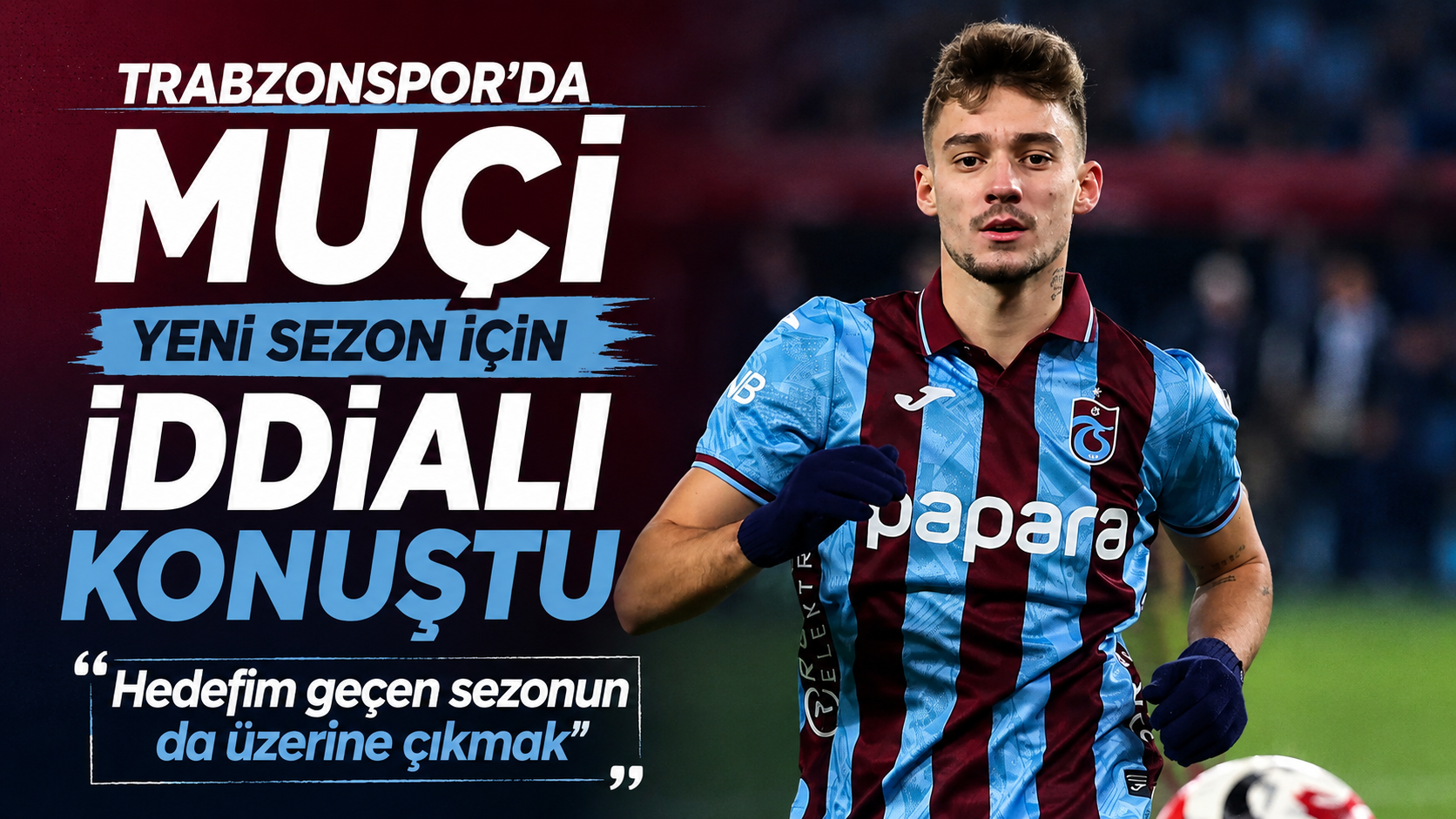 Trabzonspor'da Muçi yeni sezon için iddialı konuştu "Hedefim geçen sezonun da üzerine çıkmak"