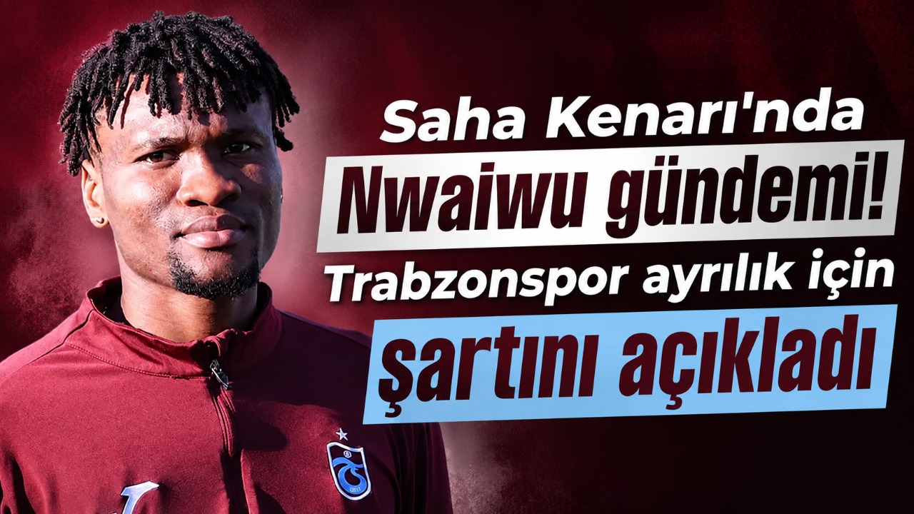 Saha Kenarı'nda Nwaiwu gündemi! Trabzonspor ayrılık için şartını açıkladı