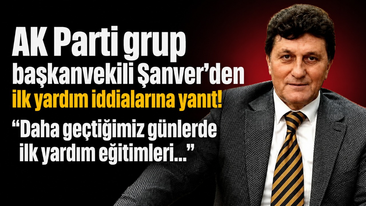 AK Parti grup başkanvekili Şanver’den ilk yardım iddialarına yanıt! “Daha geçtiğimiz günlerde ilk yardım eğitimleri…”
