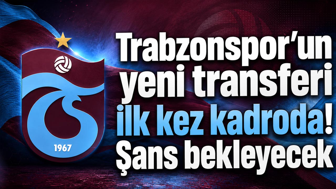 Trabzonspor’un yeni transferi ilk kez kadroda! Şans bekleyecek