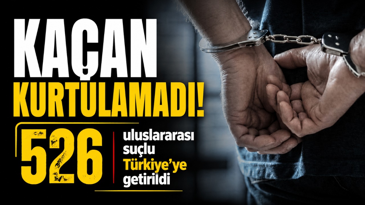 Kaçan kurtulamadı! 526 uluslararası suçlu türkiye’ye getirildi