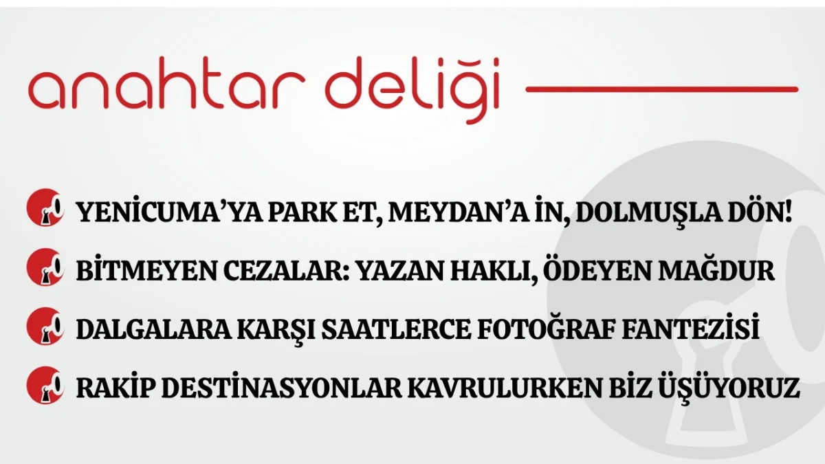 Anahtar Deliği 09.07.2026 Yenicuma’ya park et, Meydan’a in, dolmuşla dön!