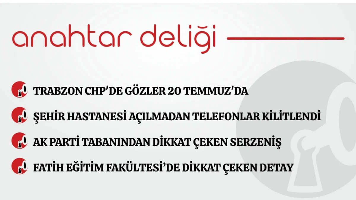Anahtar Deliği 13.07.2026 Trabzon CHP'de gözler 20 Temmuz'da