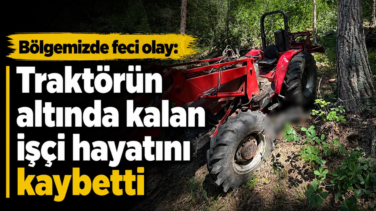 Bölgemizde feci olay: Traktörün altında kalan işçi hayatını kaybetti