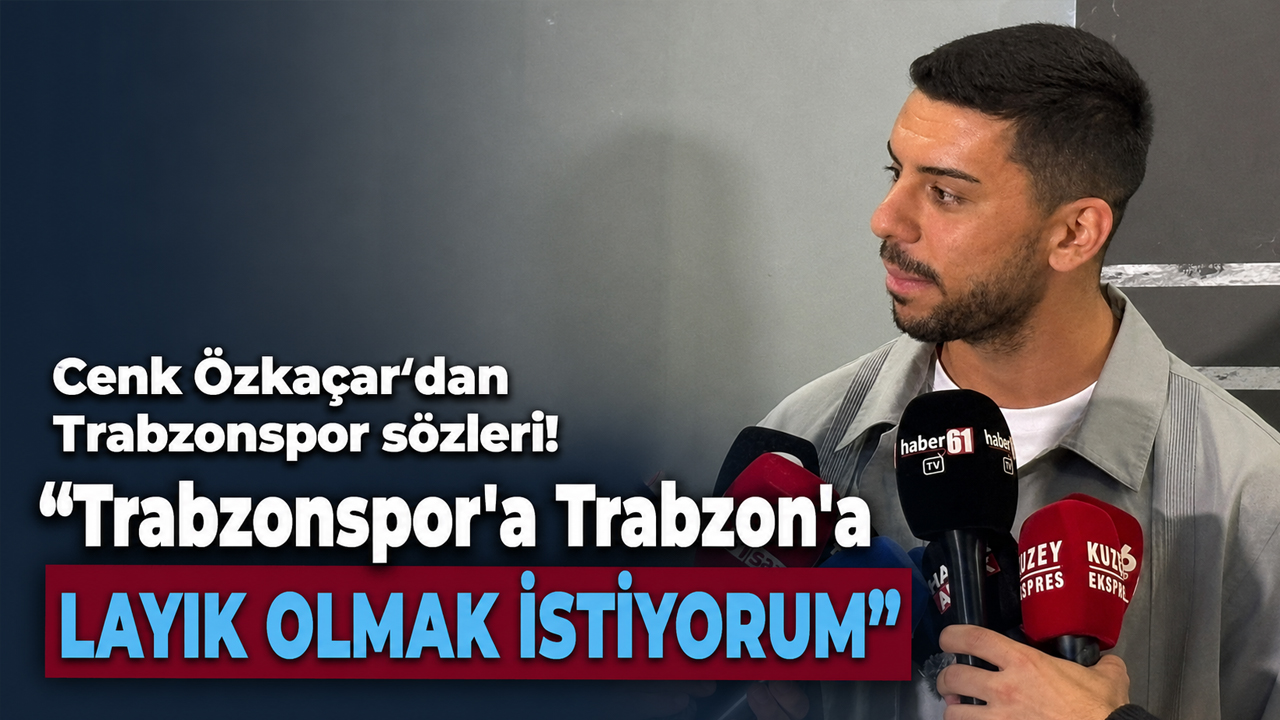 Cenk Özkaçar’dan Trabzonspor sözleri! “Trabzonspor'a Trabzon'a layık olmak istiyorum”