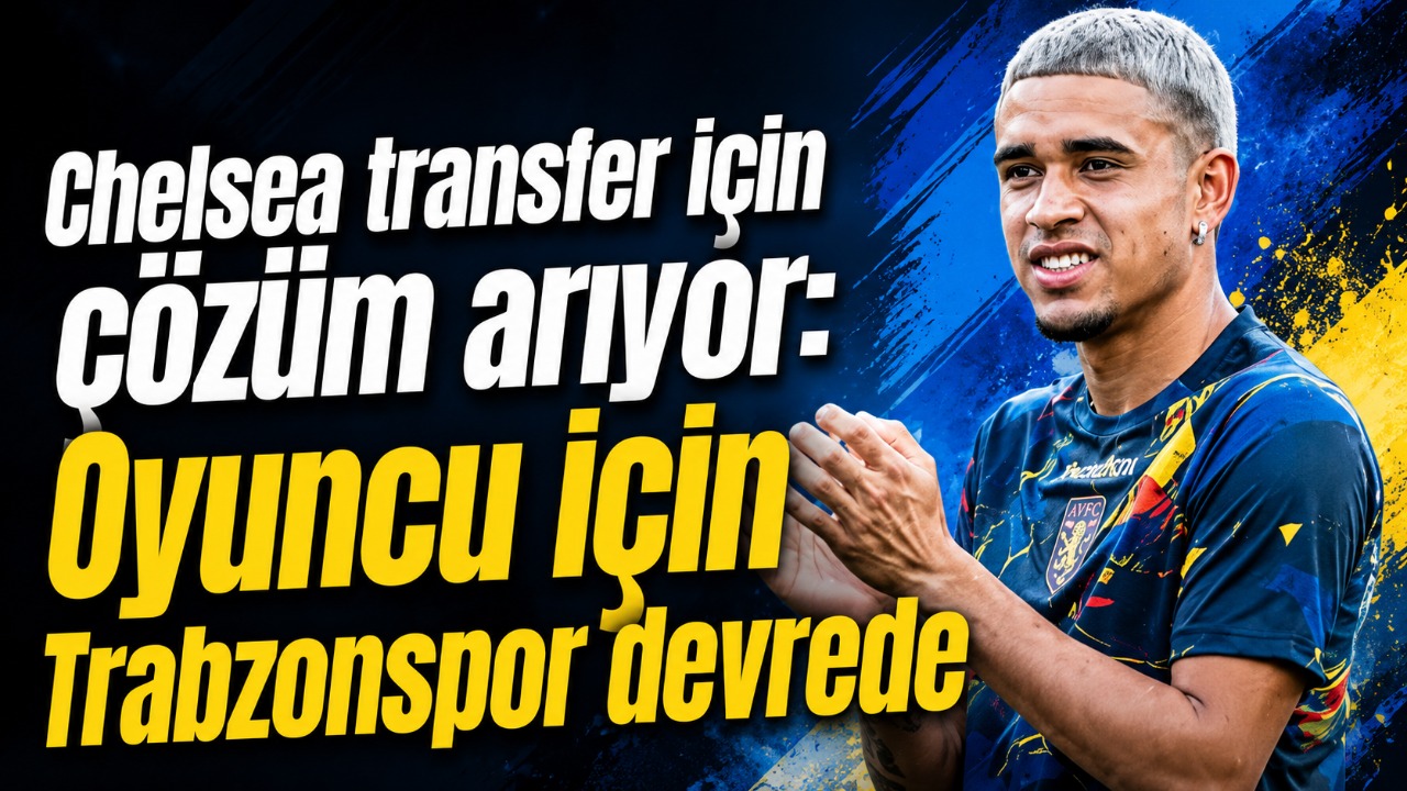 Chelsea transfer için çözüm arıyor: Oyuncu için Trabzonspor devrede
