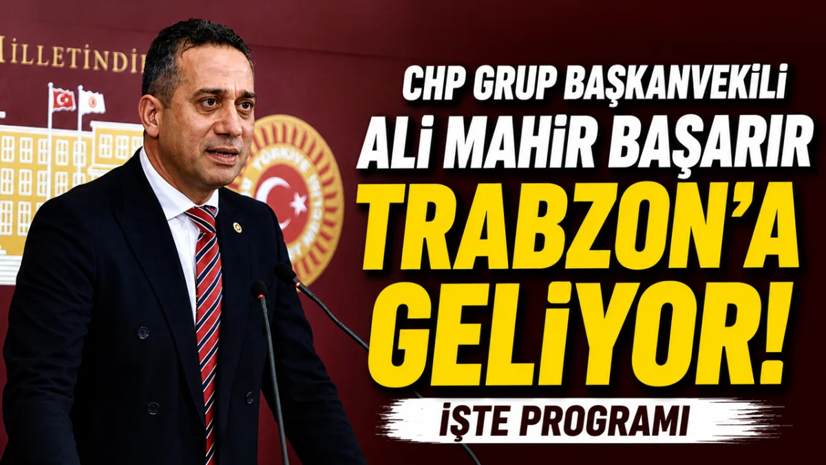 CHP Grup Başkanvekili Ali Mahir Başarır Trabzon'a geliyor! İşte programı