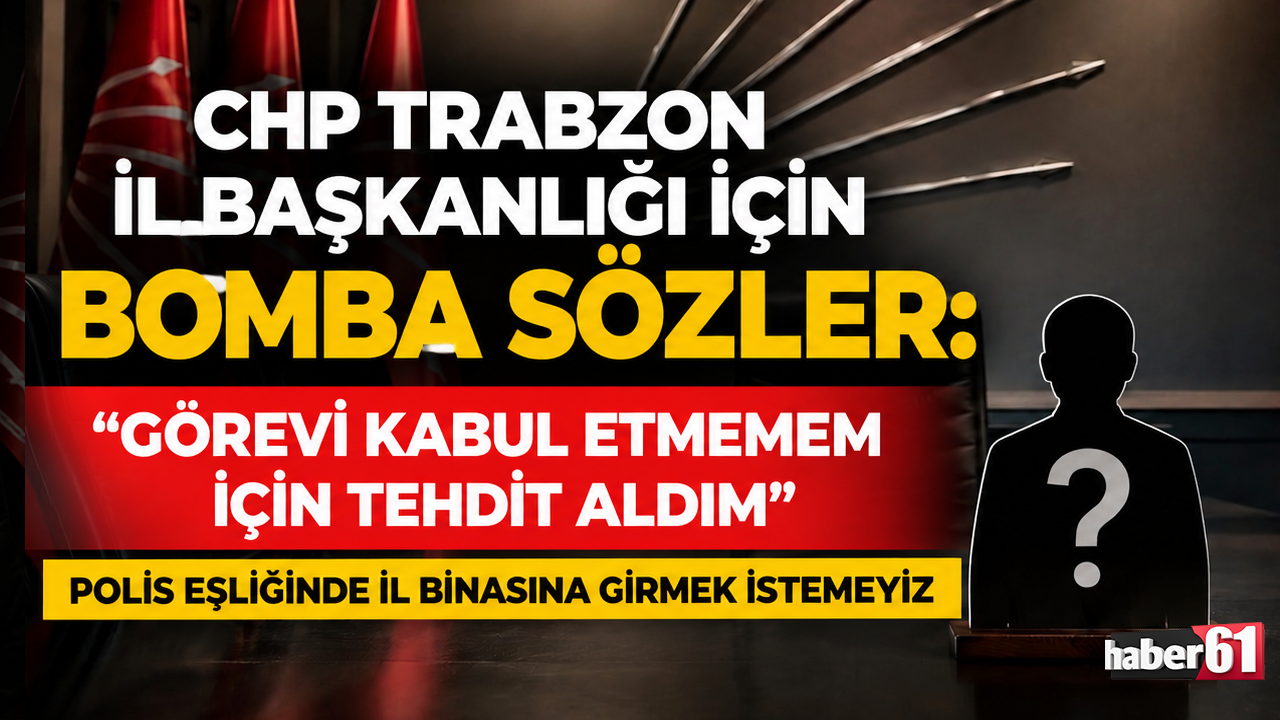 CHP Trabzon İl Başkanlığı için bomba sözler: “Görevi kabul etmemem için tehdit aldım”
