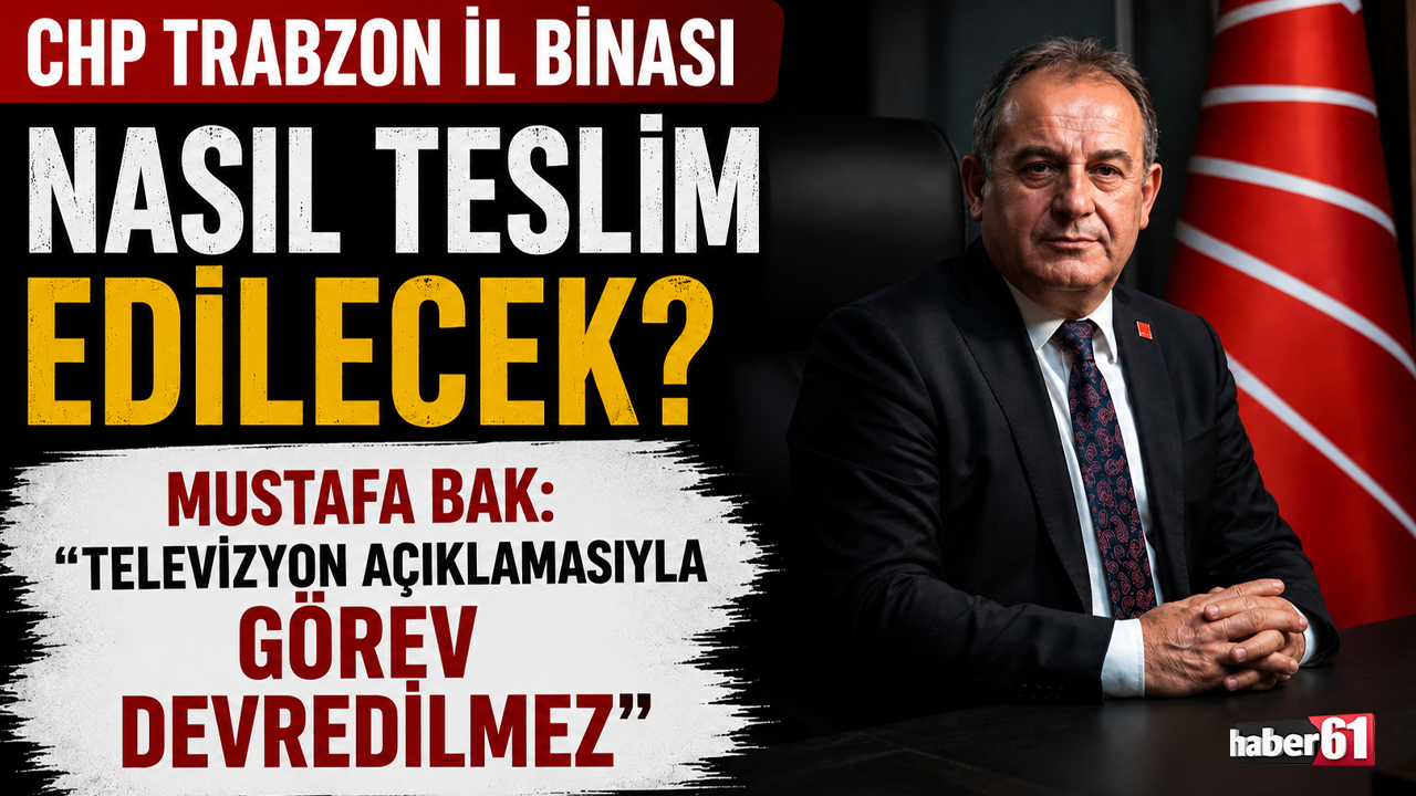 CHP Trabzon il binası nasıl teslim edilecek? Mustafa Bak: “Televizyon açıklamasıyla görev devredilmez”