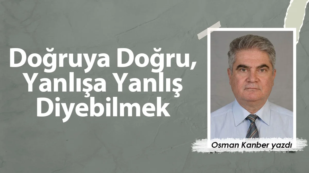 Doğruya Doğru, Yanlışa Yanlış Diyebilmek