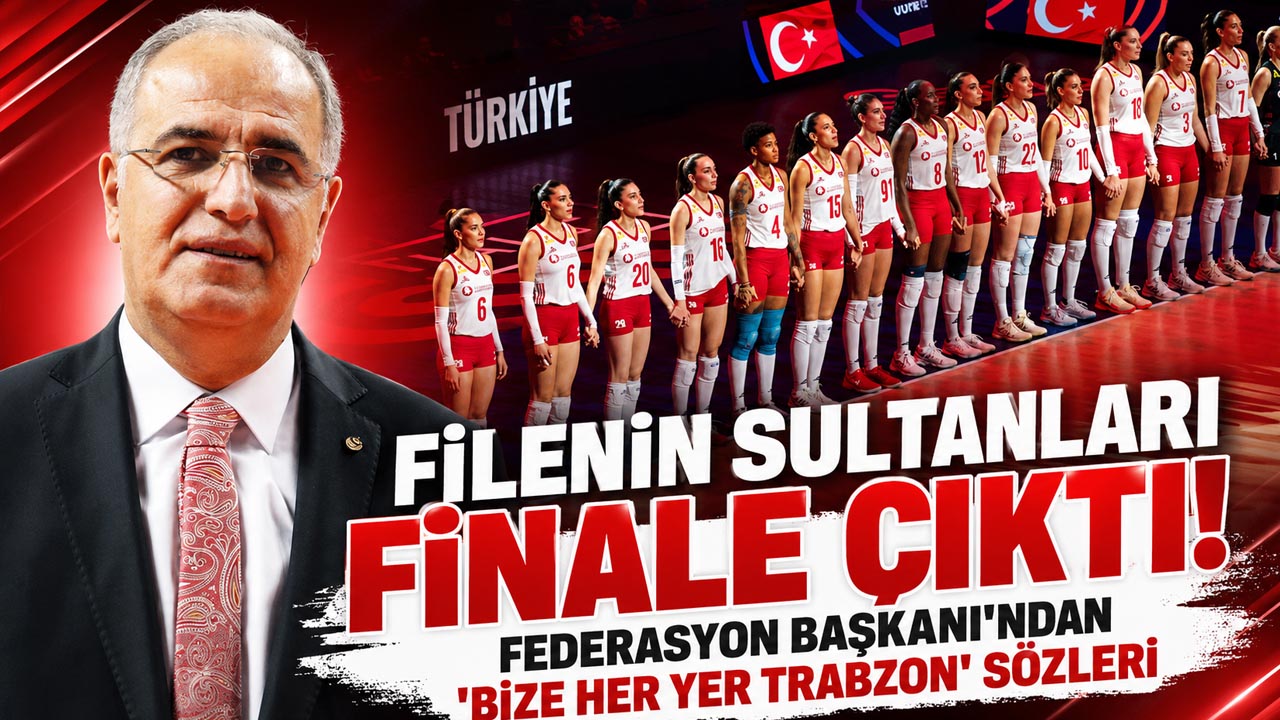 Filenin Sultanları finale çıktı! Federasyon Başkanı'ndan “Bize her yer Trabzon” sözleri