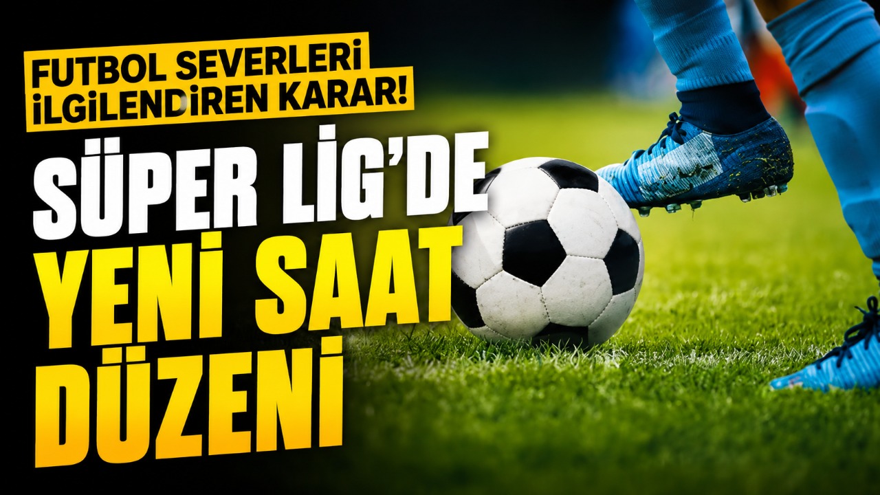 Futbol severleri ilgilendiren karar! Süper Lig'de yeni saat düzeni