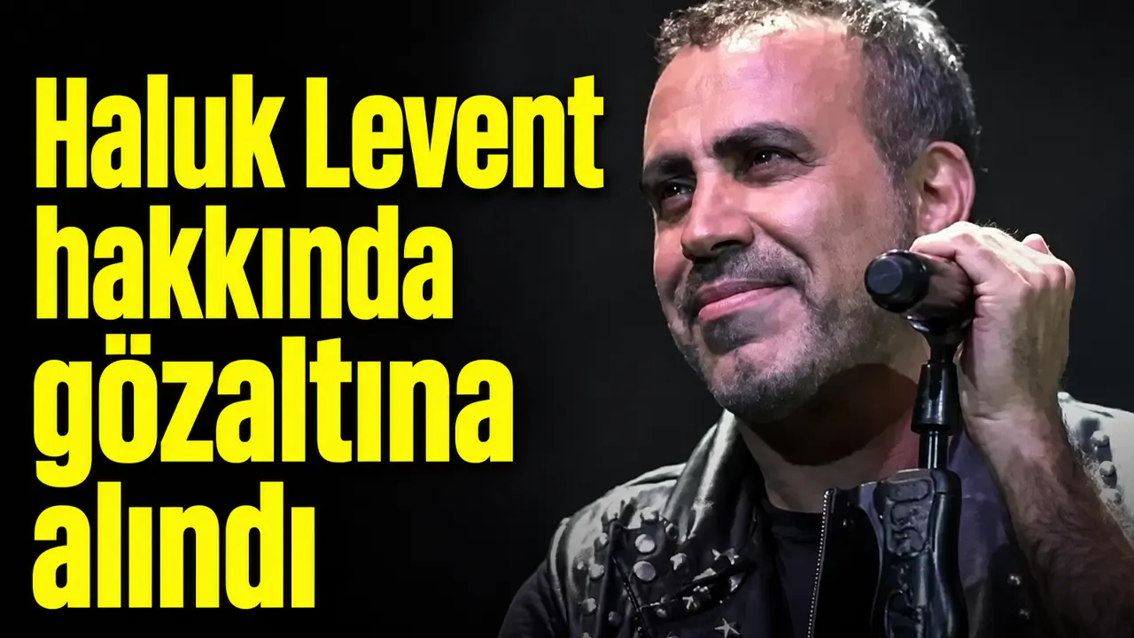 Haluk Levent hakkında gözaltına alındı