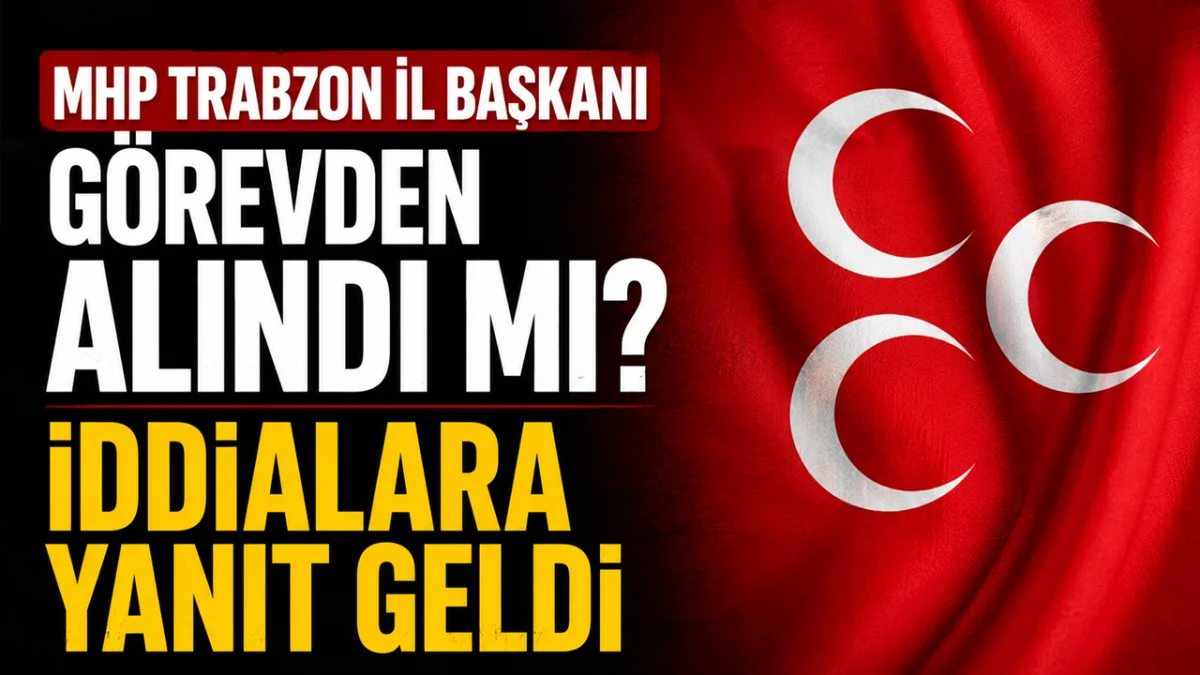 MHP Trabzon İl Başkanı görevden alındı mı? İddialara yanıt geldi