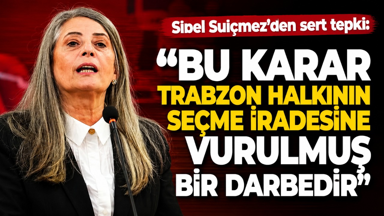 Sibel Suiçmez’den sert tepki: “Bu karar Trabzon halkının seçme iradesine vurulmuş bir darbedir”