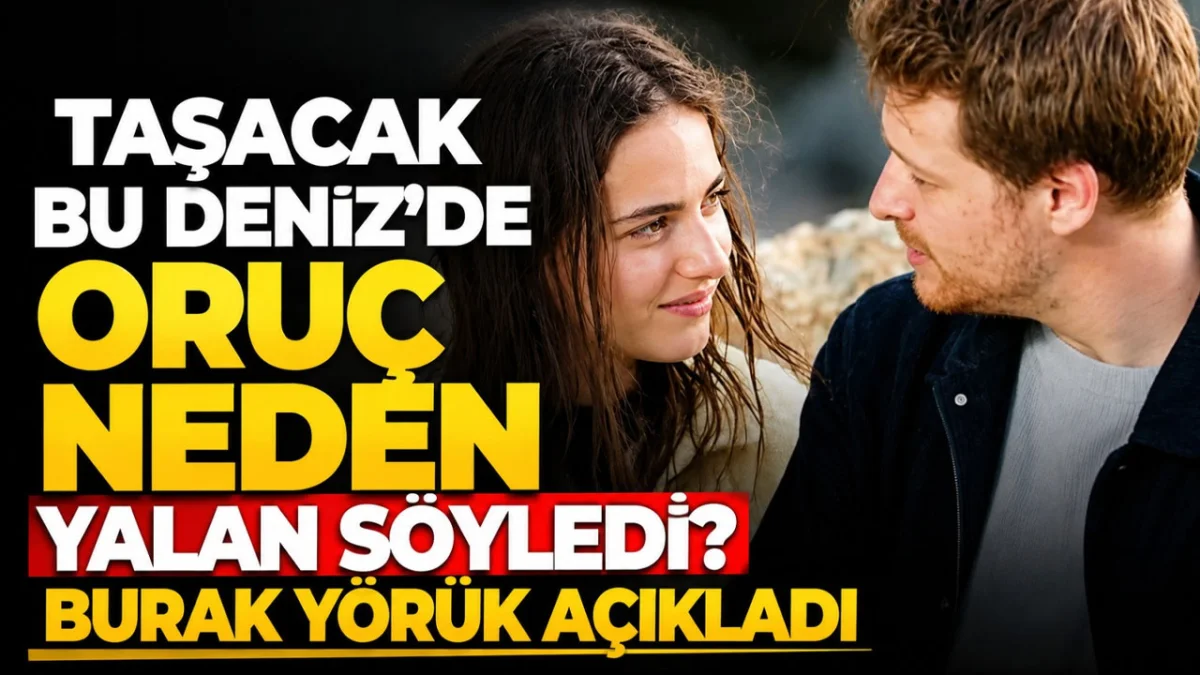 Taşacak Bu Deniz'de Oruç neden yalan söyledi? Burak Yörük açıkladı