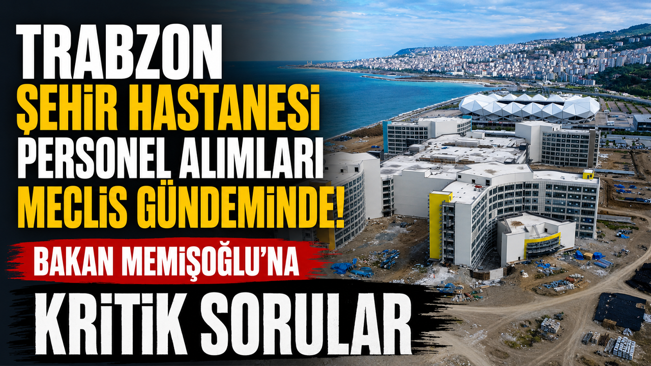 Trabzon Şehir Hastanesi personel alımları Meclis gündeminde! Bakan Memişoğlu'na kritik sorular