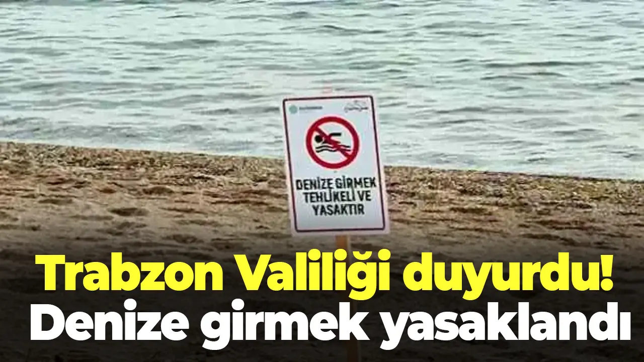 Trabzon Valiliği duyurdu! Denize girmek yasaklandı