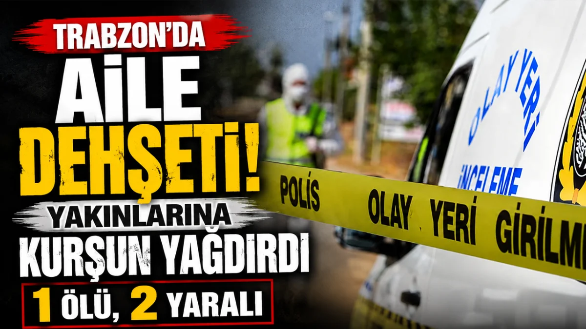 Trabzon'da aile dehşeti! Yakınlarına kurşun yağdırdı: 1 ölü, 2 yaralı