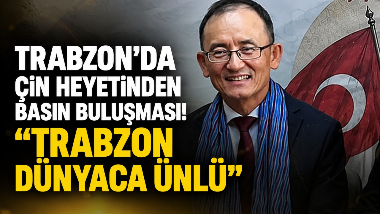 Trabzon'da Çin heyetinden basın buluşması! “Trabzon dünyaca ünlü”