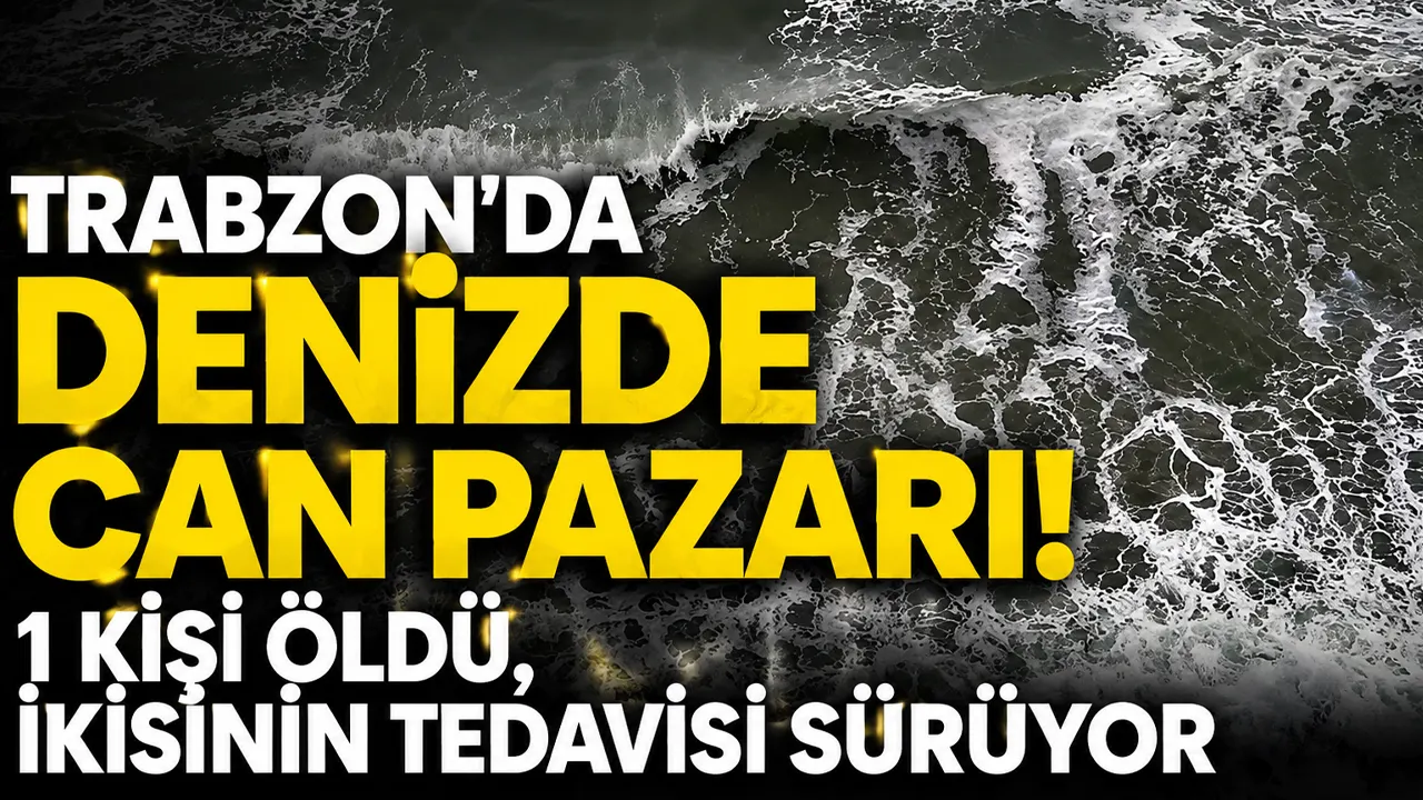 Trabzon'da denizde can pazarı! 1kişi öldü, ikisinin tedavisi sürüyor