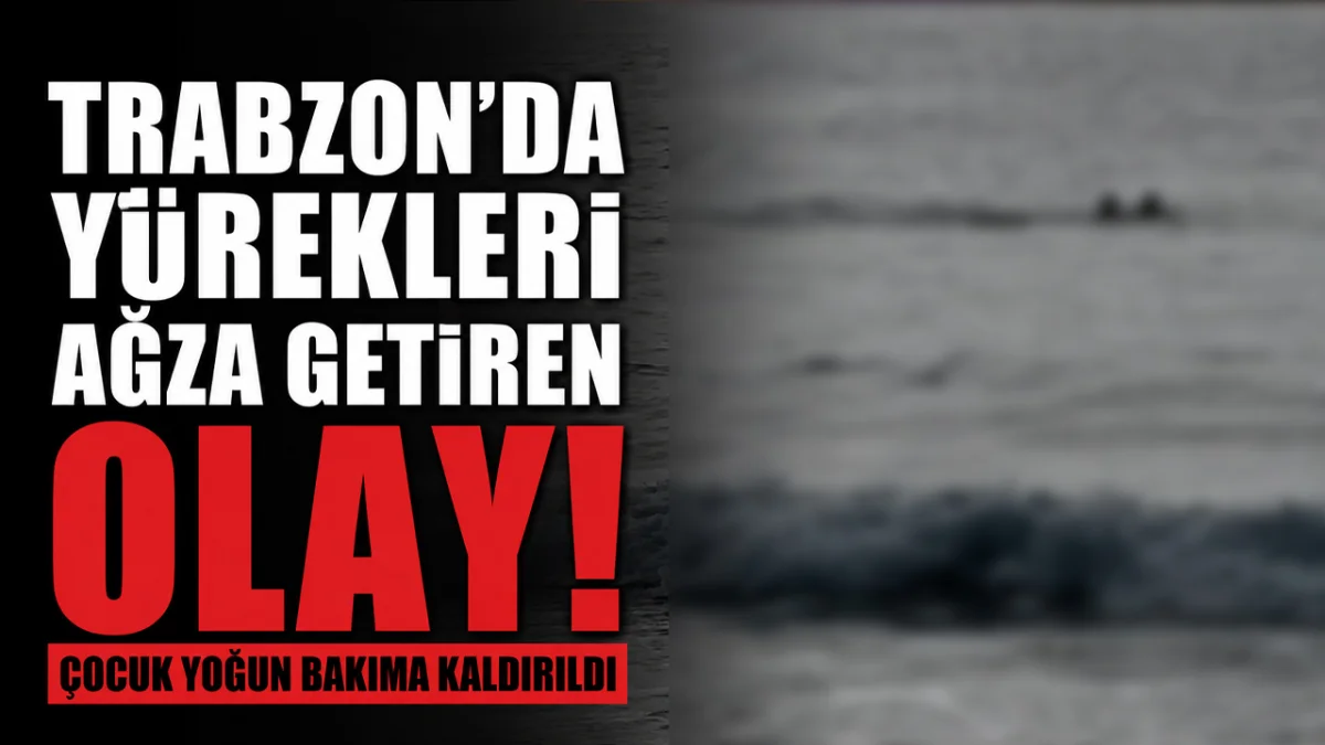 Trabzon'da yürekleri ağza getiren olay! Çocuk yoğun bakıma kaldırıldı