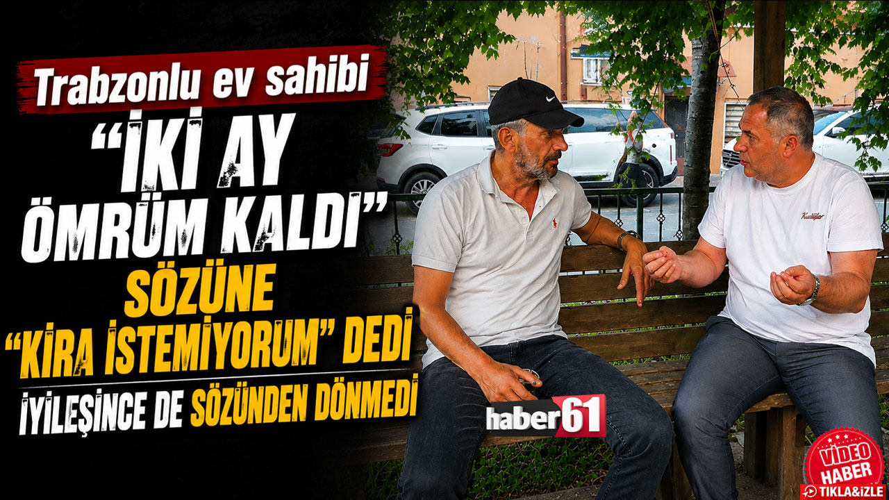 Trabzonlu ev sahibi "İki ay ömrüm kaldı" sözüne "Kira istemiyorum" dedi iyileşince de sözünden dönmedi