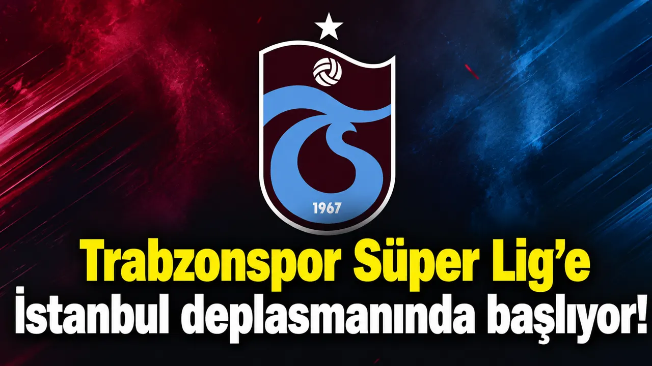 Trabzonspor  Süper Lig’e İstanbul deplasmanında başlıyor!