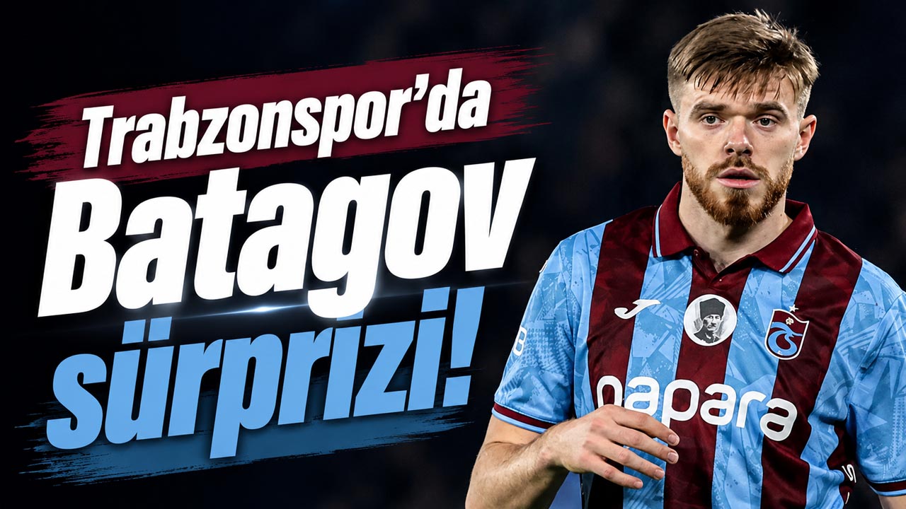Trabzonspor’da Batagov sürprizi!