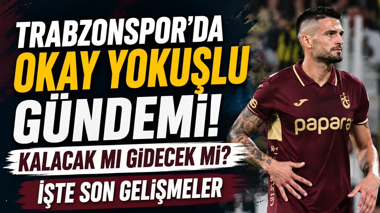 Trabzonspor’da Okay Yokuşlu gündemi! Kalacak mı gidecek mi? İşte son gelişmeler