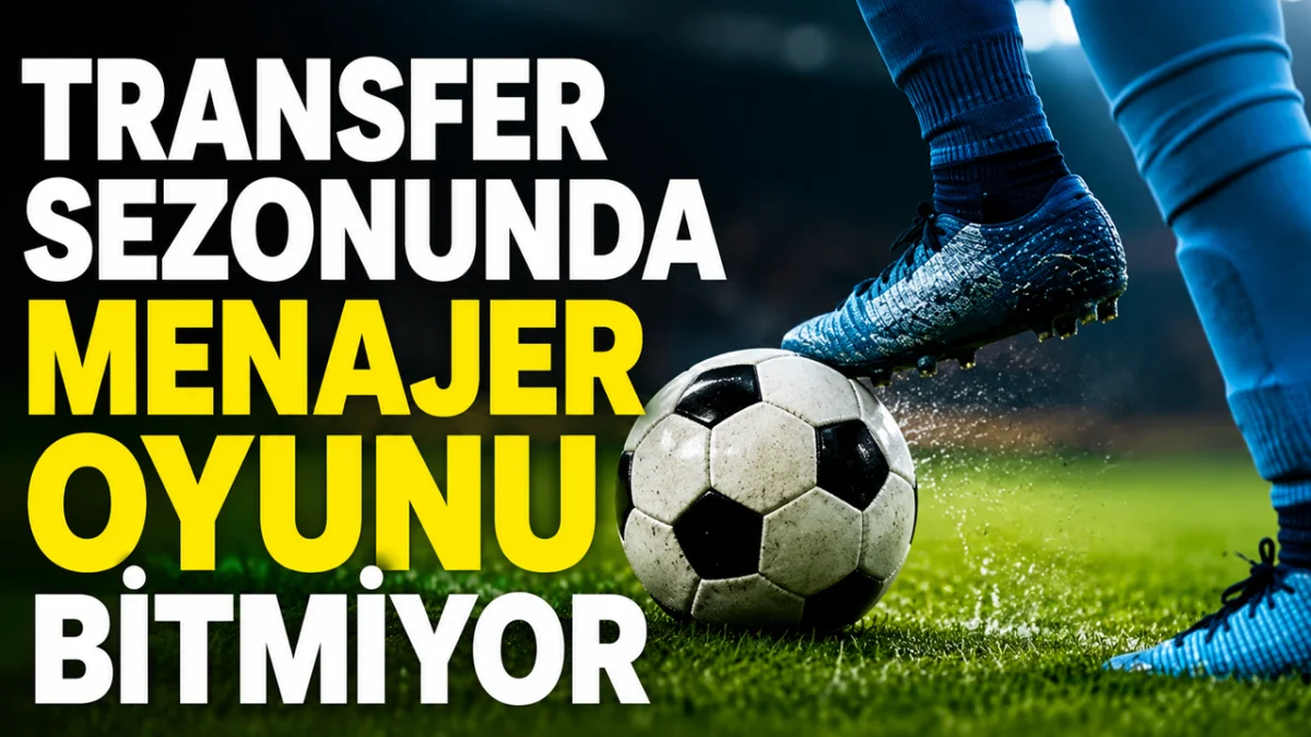 Transfer sezonunda menajer oyunu bitmiyor
