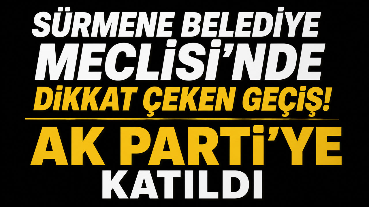 Sürmene Belediye Meclisi'nde dikkat çeken geçiş! AK Parti'ye katıldı