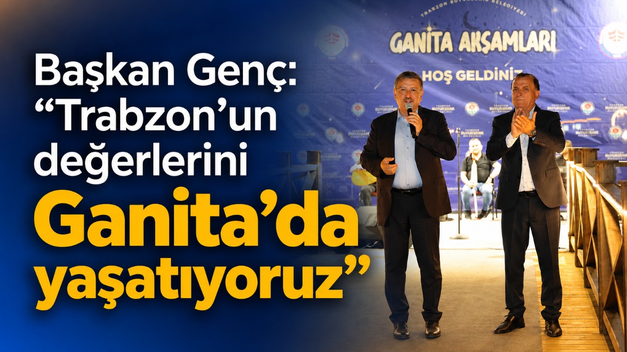 Başkan Genç: “Trabzon’un değerlerini Ganita’da yaşatıyoruz”
