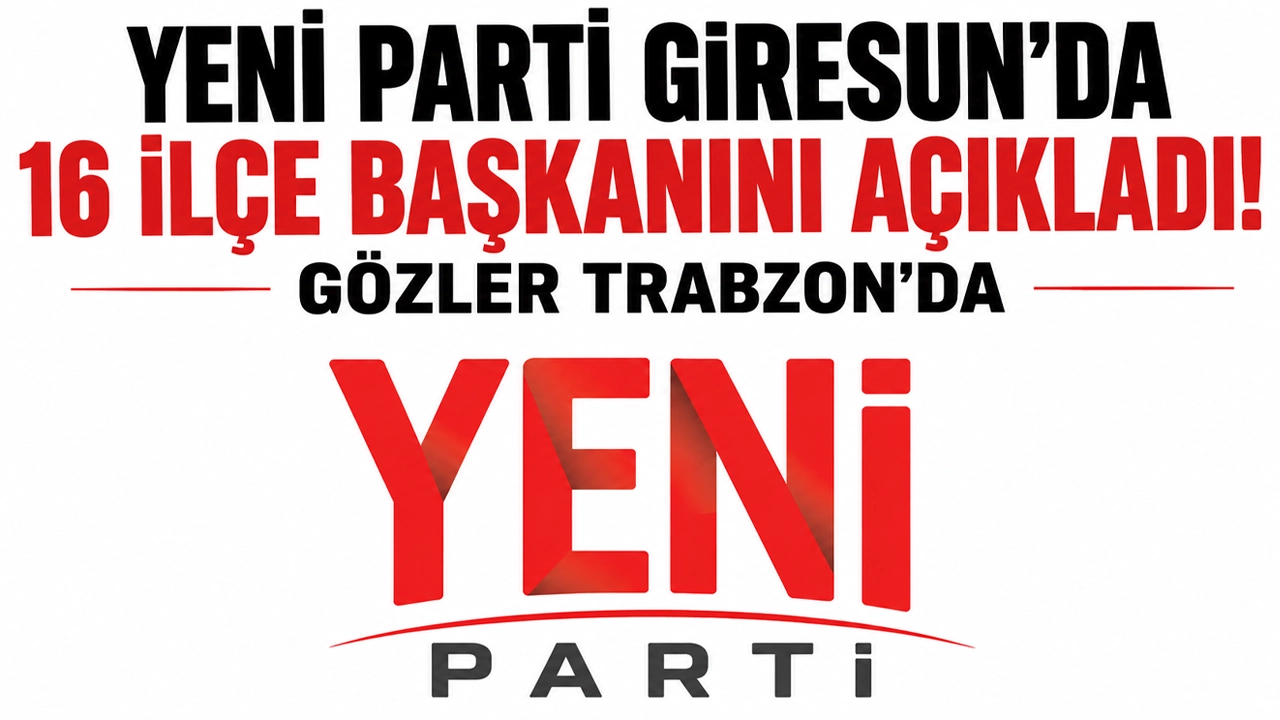 Yeni Parti Giresun'da 16 ilçe başkanını açıkladı! Gözler Trabzon'da